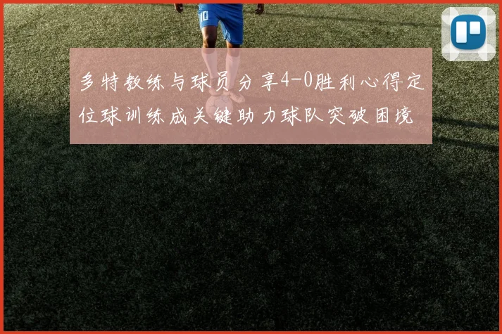 多特教练与球员分享4-0胜利心得定位球训练成关键助力球队突破困境