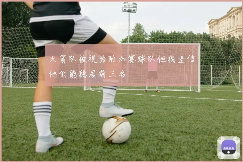 火箭队被视为附加赛球队但我坚信他们能稳居前三名
