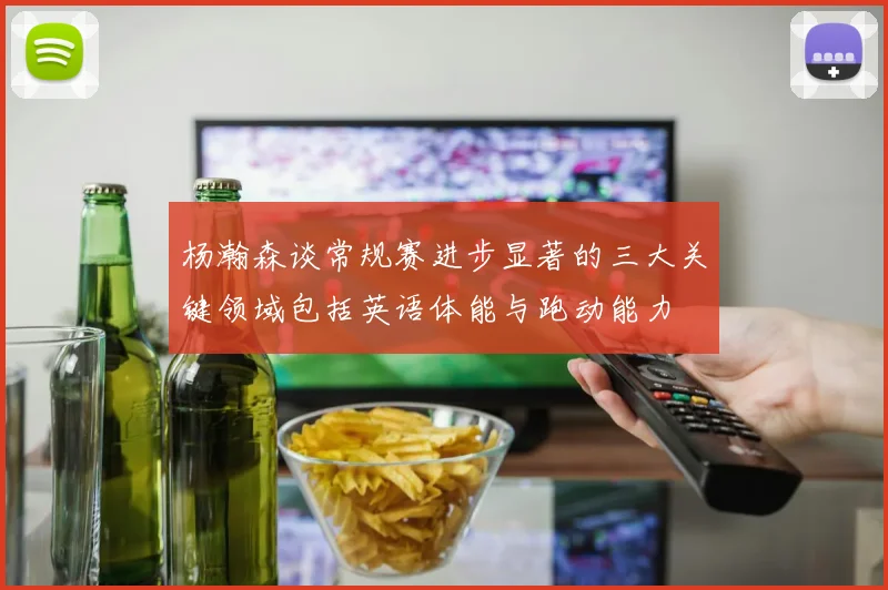 杨瀚森谈常规赛进步显著的三大关键领域包括英语体能与跑动能力