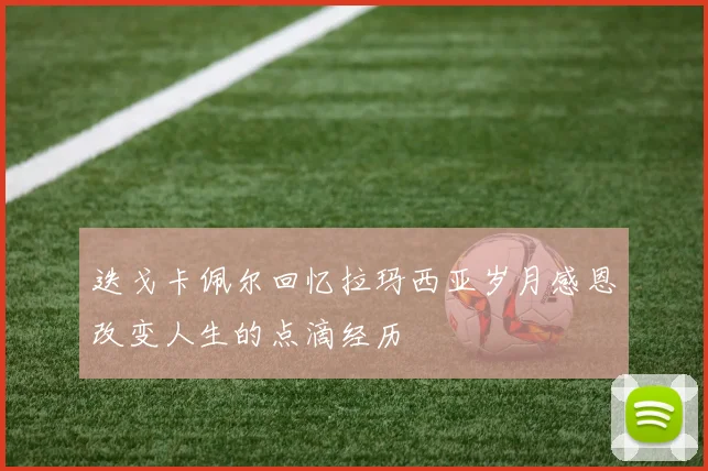 迭戈卡佩尔回忆拉玛西亚岁月感恩改变人生的点滴经历