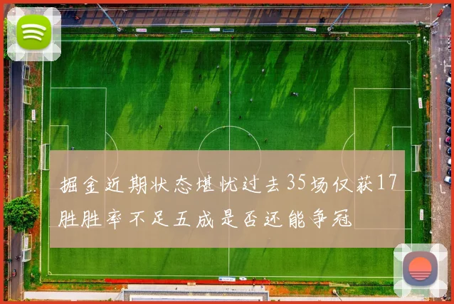 掘金近期状态堪忧过去35场仅获17胜胜率不足五成是否还能争冠