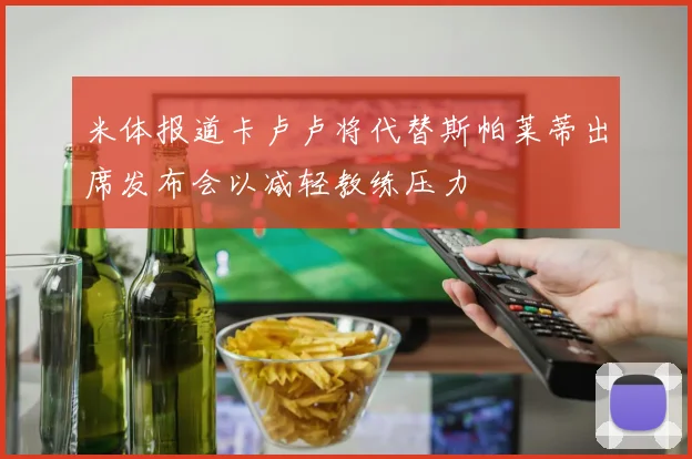 米体报道卡卢卢将代替斯帕莱蒂出席发布会以减轻教练压力